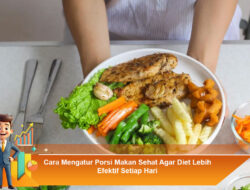 Cara Mengatur Porsi Makan Sehat Agar Diet Lebih Efektif Setiap Hari
