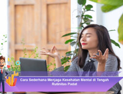 Cara Sederhana Menjaga Kesehatan Mental di Tengah Rutinitas Padat