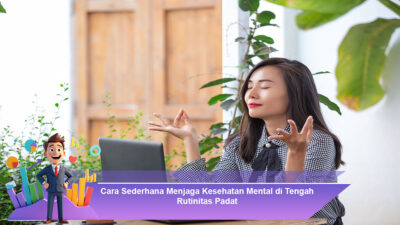 Cara Sederhana Menjaga Kesehatan Mental di Tengah Rutinitas Padat
