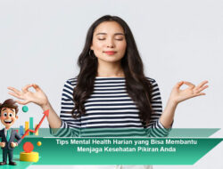 Tips Mental Health Harian yang Bisa Membantu Menjaga Kesehatan Pikiran Anda