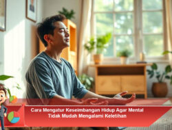 Cara Mengatur Keseimbangan Hidup Agar Mental Tidak Mudah Mengalami Keletihan