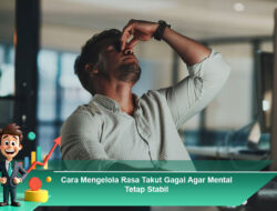 Cara Mengelola Rasa Takut Gagal Agar Mental Tetap Stabil