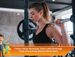 Fitness Harian Membantu Tubuh Lebih Bertenaga Tanpa Overtraining Berisiko Sehat Alami