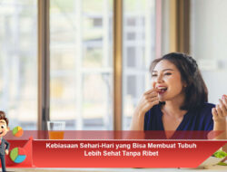 Kebiasaan Sehari-Hari yang Bisa Membuat Tubuh Lebih Sehat Tanpa Ribet