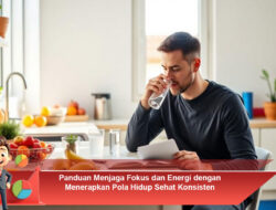 Panduan Menjaga Fokus dan Energi dengan Menerapkan Pola Hidup Sehat Konsisten