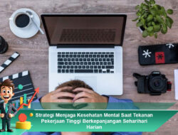 Strategi Menjaga Kesehatan Mental Saat Tekanan Pekerjaan Tinggi Berkepanjangan Seharihari Harian