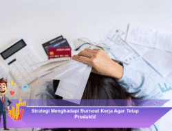 Strategi Menghadapi Burnout Kerja Agar Tetap Produktif