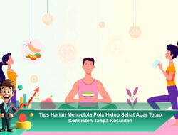 Tips Harian Mengelola Pola Hidup Sehat Agar Tetap Konsisten Tanpa Kesulitan